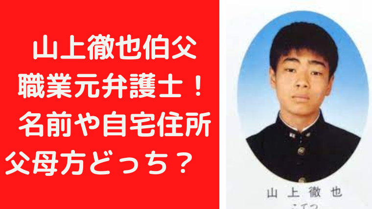 山上徹也伯父 職業元弁護士！ 名前や自宅住所 父母方どっち？｜TrendWatch